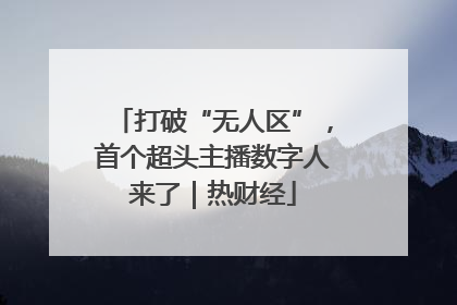打破“无人区”，首个超头主播数字人来了｜热财经