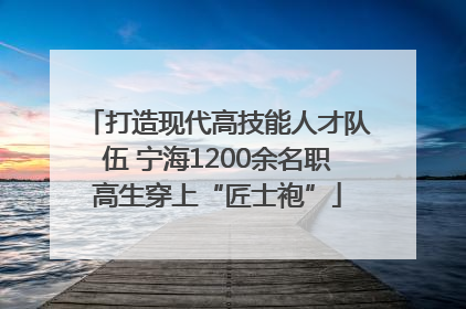 打造现代高技能人才队伍 宁海1200余名职高生穿上“匠士袍”