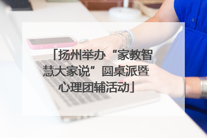 扬州举办“家教智慧大家说”圆桌派暨心理团辅活动