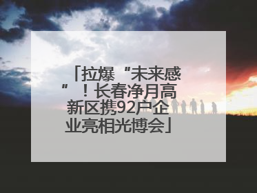 拉爆“未来感”！长春净月高新区携92户企业亮相光博会