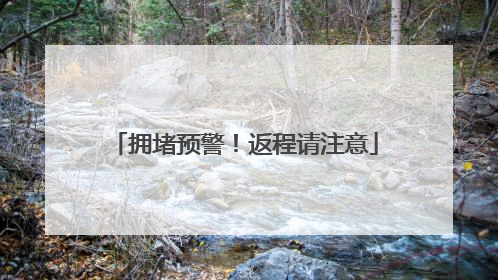 拥堵预警！返程请注意