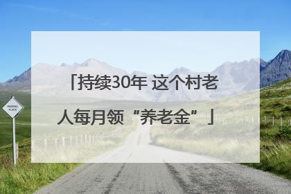 持续30年 这个村老人每月领“养老金”