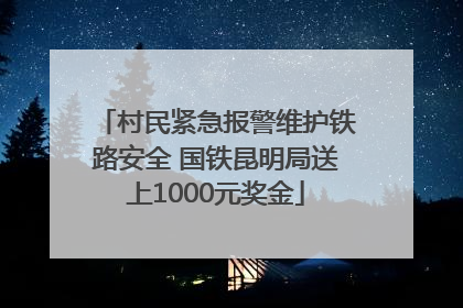 村民紧急报警维护铁路安全 国铁昆明局送上1000元奖金