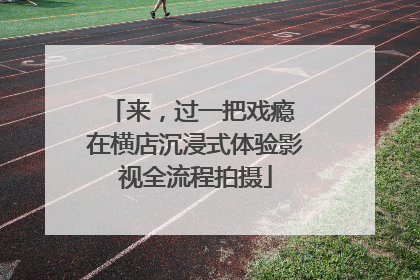 来，过一把戏瘾 在横店沉浸式体验影视全流程拍摄