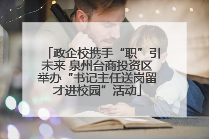 政企校携手“职”引未来 泉州台商投资区举办“书记主任送岗留才进校园”活动