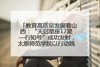 教育高质量发展看山西：“天启星座17星—行知号”成功发射，太原师范学院以行动践行行知精神