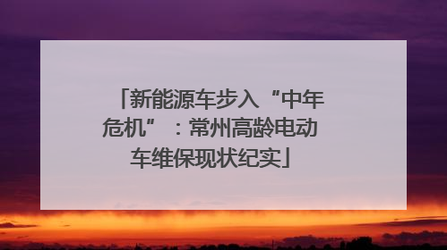 新能源车步入“中年危机”：常州高龄电动车维保现状纪实