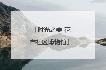 时光之美-花市社区博物馆