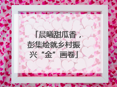 晨曦甜瓜香，彭集绘就乡村振兴“金”画卷