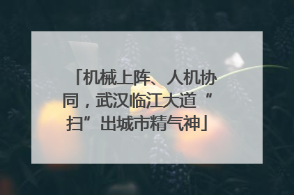 机械上阵、人机协同，武汉临江大道“扫”出城市精气神