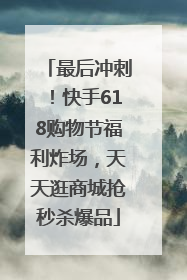 最后冲刺！快手618购物节福利炸场，天天逛商城抢秒杀爆品