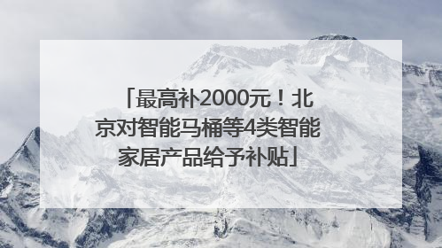 最高补2000元！北京对智能马桶等4类智能家居产品给予补贴