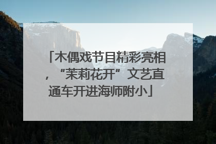 木偶戏节目精彩亮相，“茉莉花开”文艺直通车开进海师附小