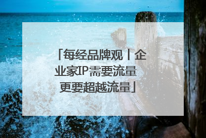 每经品牌观丨企业家IP需要流量 更要超越流量