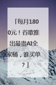 每月1800元！谷歌推出最贵AI全家桶，谁买单？