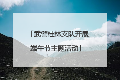 武警桂林支队开展端午节主题活动