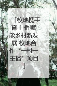 校地携手育主播·赋能乡村新发展 校地合作“一村一主播”项目