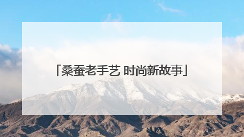 桑蚕老手艺 时尚新故事