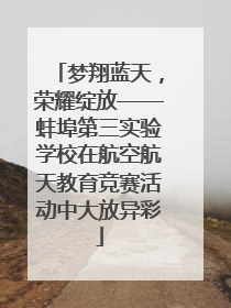 梦翔蓝天，荣耀绽放——蚌埠第三实验学校在航空航天教育竞赛活动中大放异彩