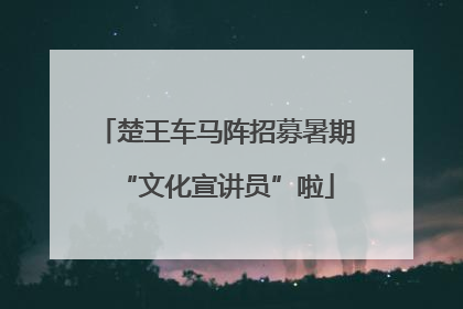 楚王车马阵招募暑期“文化宣讲员”啦