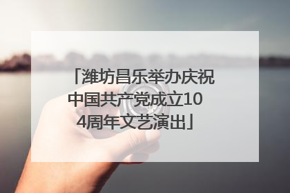 潍坊昌乐举办庆祝中国共产党成立104周年文艺演出