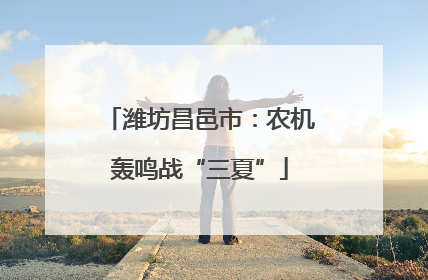 潍坊昌邑市：农机轰鸣战“三夏”