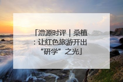 澧源时评｜桑植：让红色旅游开出“研学”之光