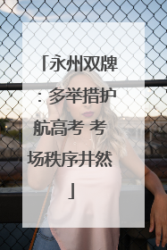 永州双牌：多举措护航高考 考场秩序井然