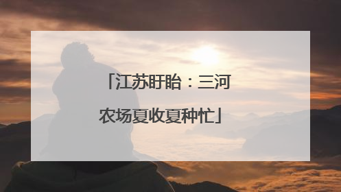 江苏盱眙：三河农场夏收夏种忙