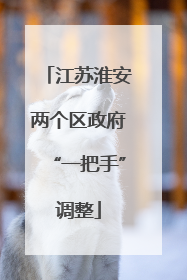 江苏淮安两个区政府“一把手”调整