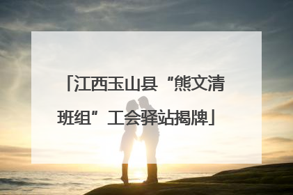 江西玉山县“熊文清班组”工会驿站揭牌