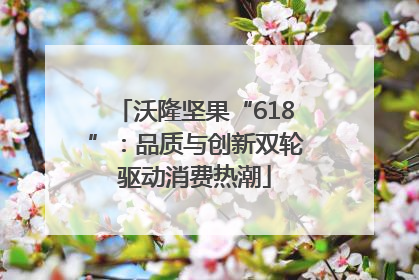 沃隆坚果“618”：品质与创新双轮驱动消费热潮