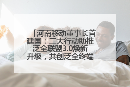 河南移动董事长首建国：三大行动助推泛全联盟3.0焕新升级，共创泛全终端万亿级产业生态