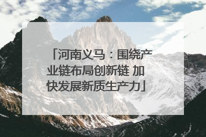 河南义马：围绕产业链布局创新链 加快发展新质生产力