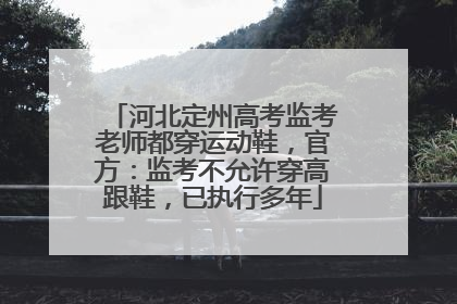 河北定州高考监考老师都穿运动鞋，官方：监考不允许穿高跟鞋，已执行多年