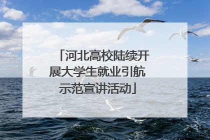 河北高校陆续开展大学生就业引航示范宣讲活动