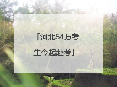 河北64万考生今起赴考