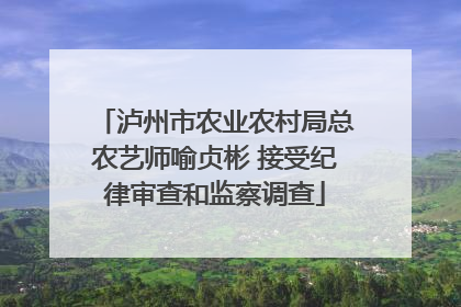 泸州市农业农村局总农艺师喻贞彬 接受纪律审查和监察调查