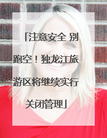 注意安全 别跑空！独龙江旅游区将继续实行关闭管理
