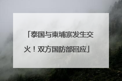 泰国与柬埔寨发生交火！双方国防部回应