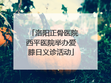 洛阳正骨医院西平医院举办爱膝日义诊活动