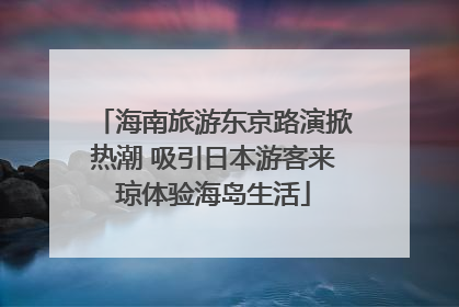 海南旅游东京路演掀热潮 吸引日本游客来琼体验海岛生活