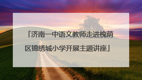 济南一中语文教师走进槐荫区锦绣城小学开展主题讲座