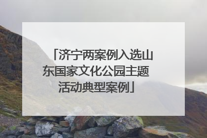济宁两案例入选山东国家文化公园主题活动典型案例