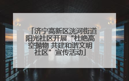 济宁高新区洸河街道阳光社区开展“杜绝高空抛物 共建和谐文明社区”宣传活动