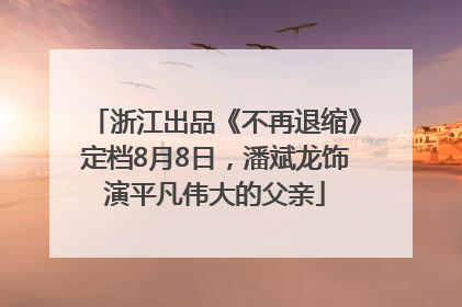 浙江出品《不再退缩》定档8月8日，潘斌龙饰演平凡伟大的父亲