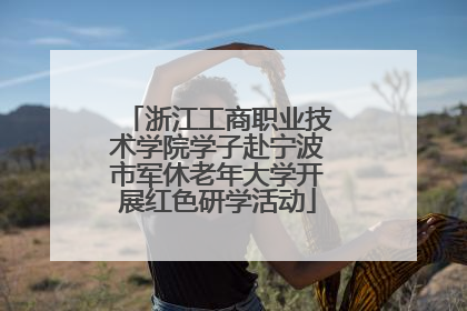 浙江工商职业技术学院学子赴宁波市军休老年大学开展红色研学活动