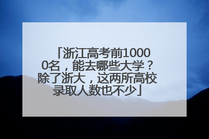 浙江高考前10000名，能去哪些大学？除了浙大，这两所高校录取人数也不少
