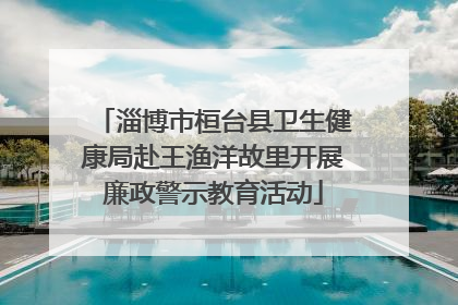 淄博市桓台县卫生健康局赴王渔洋故里开展廉政警示教育活动