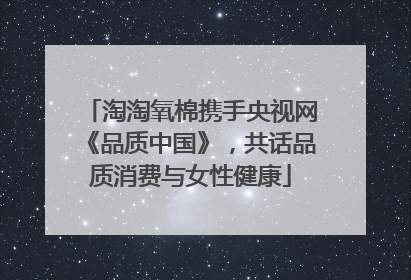 淘淘氧棉携手央视网《品质中国》，共话品质消费与女性健康